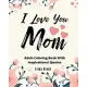 I Love You Mom Coloring Book With Inspirational Quotes: I Love You Mom Coloring Book Gift for Valentine’’s Day, Birthday, Christmas or Mother’’s Day Pre