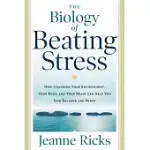 THE BIOLOGY OF BEATING STRESS: HOW CHANGING YOUR ENVIRONMENT, YOUR BODY, AND YOUR BRAIN CAN HELP YOU FIND BALANCE AND PEACE
