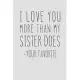 I Love You More Than My Sister Does - Your Favorite: A Funny Parent Gift For An Anniversary, Birthday, Mother’’s Day, Or Father’’s Day From A Loving Son