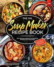 The XXL Soup Maker Recipe Book: Over 100 Days of Delicious and Nutritious Recipes for Your Soup Maker - Quick, Easy and Super-Delicious Meals for Every Day Enjoyment