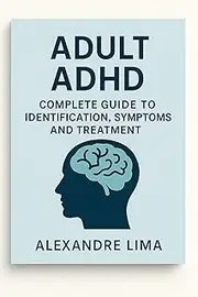 Adult ADHD: A Complete Guide to Recognizing Symptoms and Finding the Right Treatment