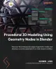 Procedural 3D Modeling Using Geometry Nodes in Blender: Discover the professional usage of geometry nodes and develop a creative approach to a node-based workflow (Paperback)-cover