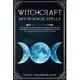 Witchcraft Moon Magic Spells: A Grimoire and Wiccan Guide to Exploit the Phases of the Moon to Perform Magic Works and Use Lunar Energies for Master