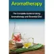 Aromatherapy: The complete guide to using aromatherapy and essential oils!