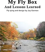My Fly Box And Lessons Learned: Fly Tying and Design by Jay Gorman