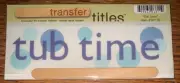 My Mind's Eye RUB ON TRANSFER TITLES “ Tub Time“ Bath Time Baby Infant SCRAPBOOK