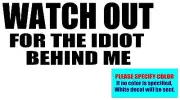 WATCH OUT FOR THE IDIOT BEHIND ME Vinyl decal sticker Graphic Die Cut 12"