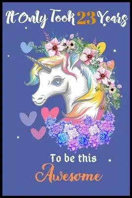 It Only Took 23 Years To Be This Awesome: A Nice Gift Idea For Unicorn Lovers Girl Women Gifts Journal Lined Notebook.Unicorn Birthday Journal for 23