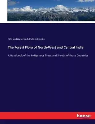 The Forest Flora of North-West and Central India: A Handbook of the Indigenous Trees and Shrubs of those Countries