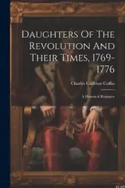 Daughters Of The Revolution And Their Times, 1769-1776: A Historical Romance