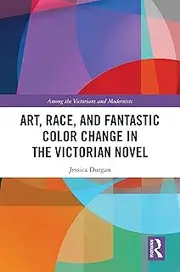 Art, Race, and Fantastic Color Change in the Victorian Novel (Among the Victorians and Modernists)