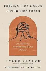 Praying Like Monks, Living Like Fools: An Invitation to the Wonder and Mystery of Prayer