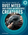 The Micro World of Dust Mites and Other Microscopic Creatures by Melissa Mayer (