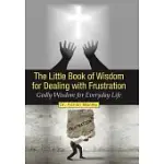THE LITTLE BOOK OF WISDOM FOR DEALING WITH FRUSTRATION: GODLY WISDOM FOR EVERYDAY LIFE
