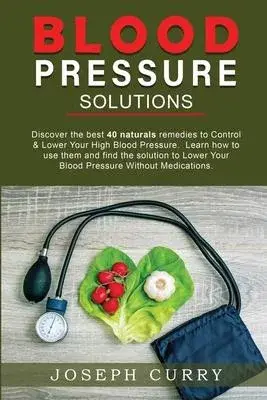 Blood Pressure solutions: Discover the best 40 naturals remedies to Control & Lower Your High Blood Pressure. Learn how to use them and find the