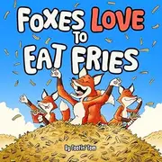 Foxes Love to Eat Fries: A Hilarious Rhyming Story Book for Kids Who Love Animals, Adventure, and Yummy Food