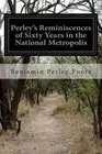 Perley's Reminiscences of Sixty Years in the National Metropolis by Benjamin Per