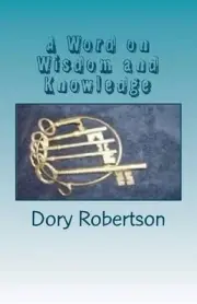 A Word on Wisdom and Knowledge: Keys to the Kingdom by Dory Robertson (English)