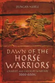 Dawn of the Horse Warriors : Chariot and Cavalry Warfare, 3000-600BC, Hardcov...
