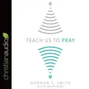 Teach Us to Pray [Audio] by Gordon T Smith