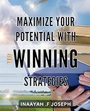 Maximize Your Potential with Winning Strategies: Unlock Your Success with Proven Techniques to Reach Your Full Potential