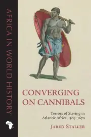 Converging on Cannibals : Terrors of Slaving in Atlantic Africa, 1509–1670, P...