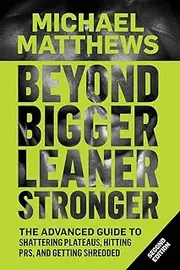Beyond Bigger Leaner Stronger: The Advanced Guide to Building Muscle, Staying Lean, and Getting Strong: 3