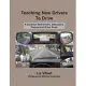 Teaching New Drivers to Drive: A Guide for New Drivers, Instructors, Parents, and Brave Souls