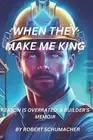When They Make Me King: Reason Is Overrated- A Builder's Memoir by Robert Schuma