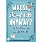 WHOSE MIND IS IT ANYWAY?: GET OUT OF YOUR HEAD AND INTO YOUR LIFE