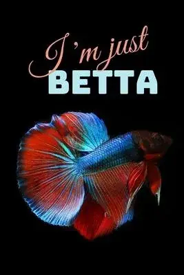 I’’m Just Betta: Funny Betta Fish Gift Small Notebook (6
