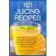 101 Juicing Recipes: The Complete Nutrition Rich Green Vegetables and Fruits Juice Recipes for Weight Loss and Healthy Living