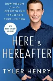 Here & Hereafter: How Wisdom from the Departed Can Transform Your Life Now by Ty