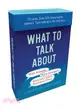 What to Talk About ─ With Friends, With Strangers, With Your Aunt's Boyfriend, Greg - 75 Cards. over 200 Conversation Openers. Take Talking to the Next Level.