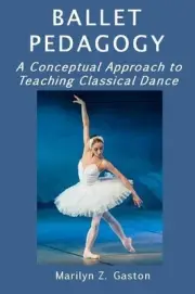 Ballet Pedagogy: A Conceptual Approach to Teaching Classical Dance by Marilyn Z.