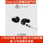 FINAL A5000 入耳式耳機 2PIN 插針式可換耳機線 公司貨兩年保固 禾豐音響