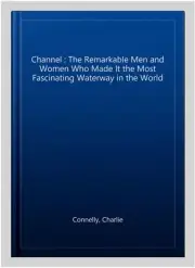 Channel : The Remarkable Men and Women Who Made It the Most Fascinating Water...