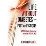 LIFE WITHOUT DIABETES-FACT OR FICTION?: A TOTAL BODY MAKEOVER FROM THE INSIDE OUT