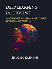 Deep Learning Interviews: Hundreds of fully solved job interview questions from a wide range of key topics in AI.