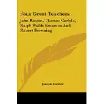 FOUR GREAT TEACHERS: JOHN RUSKIN, THOMAS CARLYLE, RALPH WALDO EMERSON AND ROBERT BROWNING