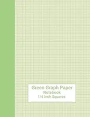 Green Graph Paper Notebook 4x4 Quad Ruled: Colorful Graphing Paper With 1/4 Inch Squares and Green Colored Grid Pages Inside