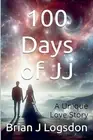 100 Days of JJ - A Unique Love Story, Book 1 by Brian J. Logsdon Paperback Book
