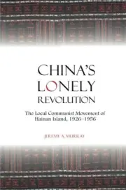 CHINA'S LONELY REVOLUTION: THE LOCAL COMMUNIST MOVEMENT OF By Jeremy A. Murray
