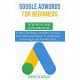 Google AdWords for Beginners. The Definitive Guide to PPC Advertising.: Create your passive income, increase your sales, and expand your business with