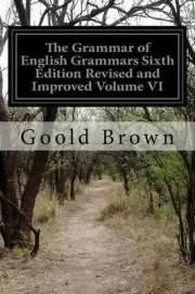 The Grammar of English Grammars Sixth Edition Revised and Improved Volume VI by
