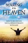 Making It to Heaven: How to Be Certain You'll Spend Eternity with God by John R.