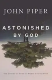 Astonished by God : Ten Truths to Turn the World Upside Down by John Piper...
