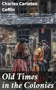 Old Times in the Colonies: Exploring Colonial Life: Tales of Pioneers and Settlers in Early America