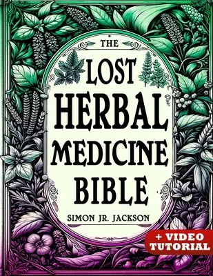 The Lost Herbal Medicine Bible: How to Craft Essential Oils, Tinctures, Infusions, and Antibiotics from Soil to Soul