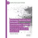 RETRIEVING LIBERALISM FROM RATIONALIST CONSTRUCTIVISM, VOLUME II: BASICS OF A LIBERAL PSYCHOLOGICAL, SOCIAL AND MORAL ORDER